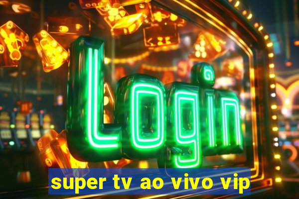 super tv ao vivo vip